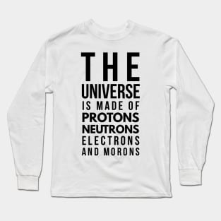 the universe is made of protons neutrons electrons and morons Long Sleeve T-Shirt